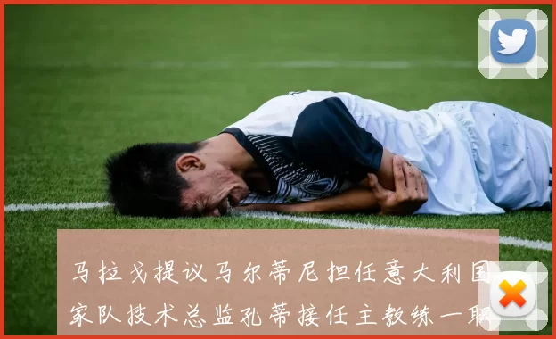马拉戈提议马尔蒂尼担任意大利国家队技术总监孔蒂接任主教练一职