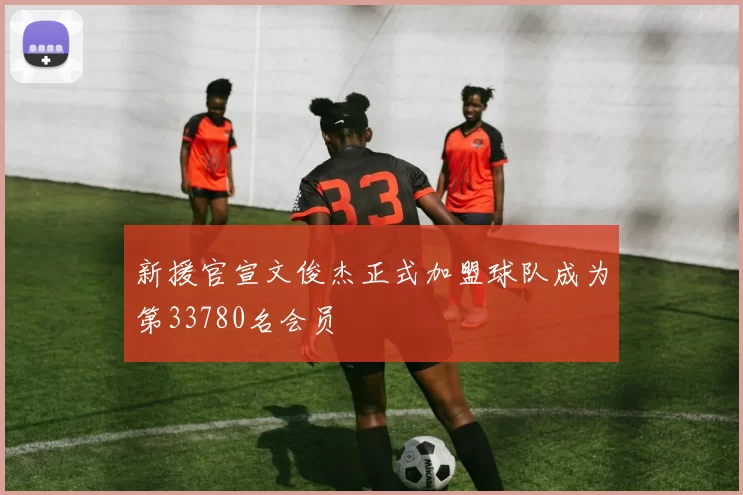 新援官宣文俊杰正式加盟球队成为第33780名会员